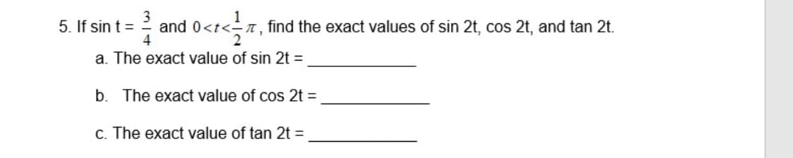 5. If sin t =
and 0<t<-t,
<-n, find the exact values of sin 2t, cos 2t, and tan 2t.
a. The exact value of sin 2t =
b. The exact value of cos 2t =
c. The exact value of tan 2t =
