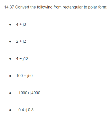 14.37 Convert the following from rectangular to polar form:
4 + j3
• 2 + j2
4 + j12
100 + j50
• - 1000+j 4000
• -0.4+j 0.8

