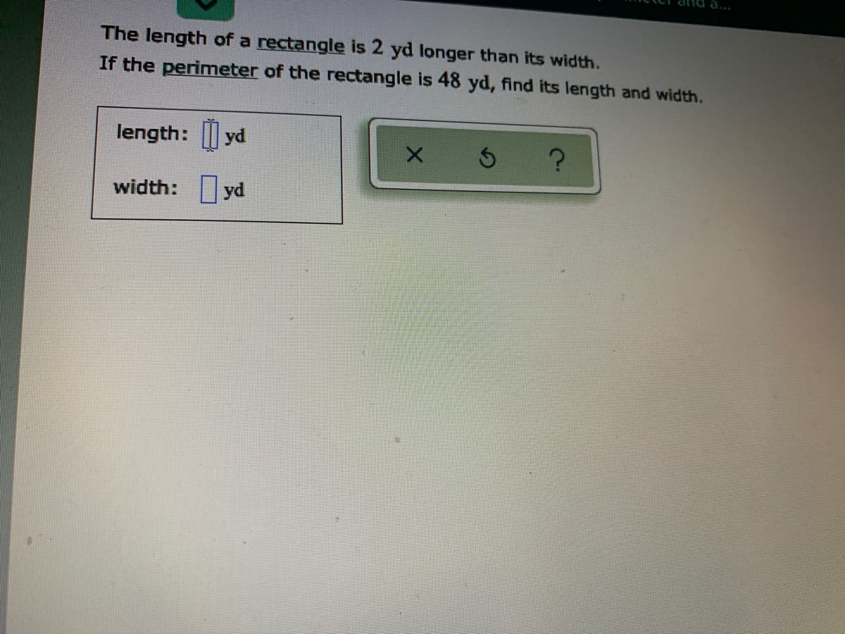 The length of a rectangle is 2 yd longer than its width.
If the perimeter of the rectangle is 48 yd, find its length and width.
length: yd
width: yd
