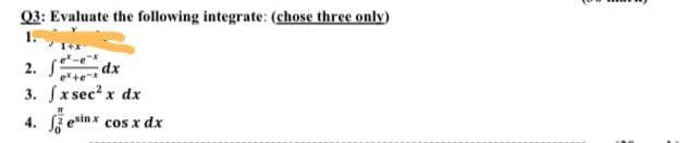 Q3: Evaluate the following integrate: (chose three only)
1.
1+x
ex.
2. f
dx
ex +e-x
3. fx sec² x dx
4.
esinx cos x dx