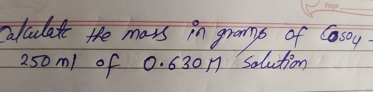 Page
calculate the mass in grams of Casoy
250 ml of 0.630M Solution