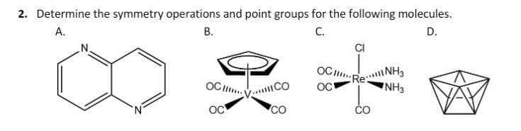 2. Determine the symmetry operations and point groups for the following molecules.
A.
B.
C.
D.
OCH...
OC
CO
CI
OC Re
OC
NH3
NH3