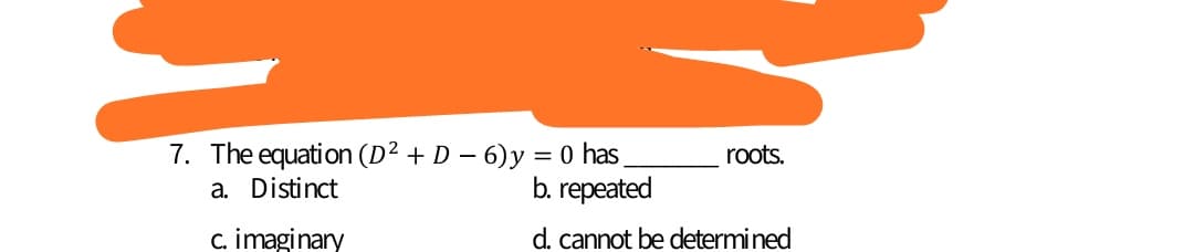7. The equation (D² + D – 6) y = 0 has
a. Distinct
roots.
b. repeated
c. imaginary
d. cannot be determined
