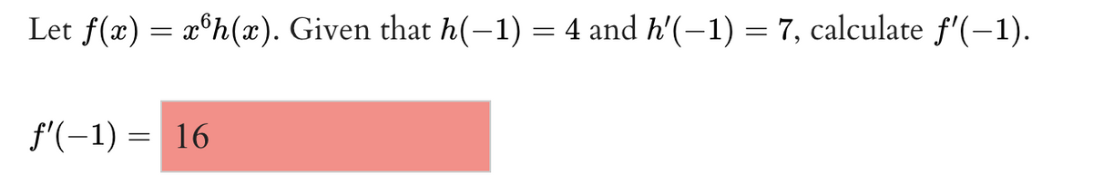 Let f(x) = x°h(x). Given that h(-1) = 4 and h'(-1) = 7, calculate f'(-1).
f'(-1) = 16
