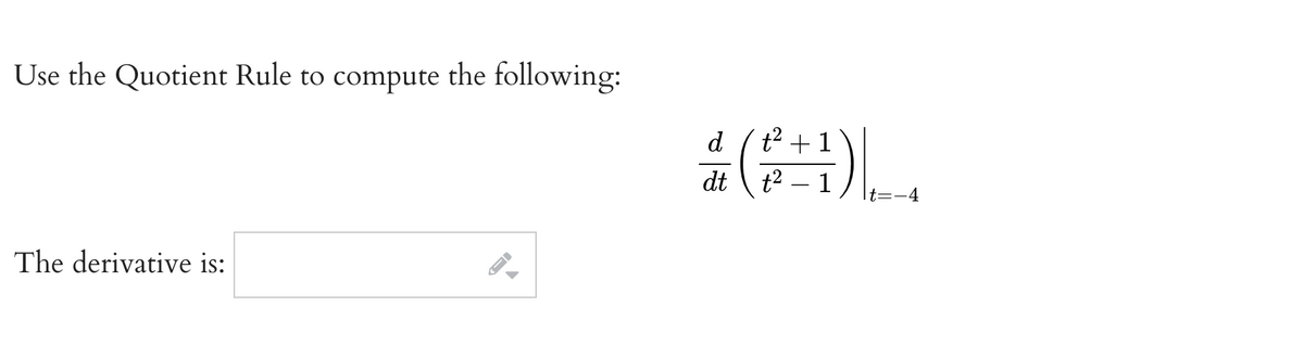 Use the Quotient Rule to compute the following:
d
t2 + 1
dt
t2
It=-4
The derivative is:
