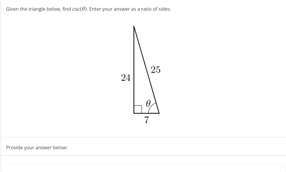 Given the triangle below, find csc(0). Enter your answer as a ratio of sides.
25
24
7
Provide your answer below:
