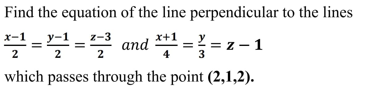 Find the equation of the line perpendicular to the lines
x-1
2
4
which passes through the point (2,1,2).
=¹=22³ and
y-1
Z-3
y
*+1==z-1