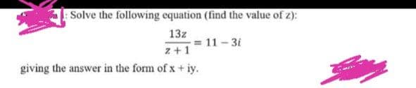 Solve the following equation (find the value of z):
13z
2+1
giving the answer in the form of x + iy.
= 11-3i