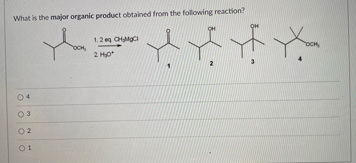 What is the major organic product obtained from the following reaction?
OH
OH
1.2 eq. CH3M9CI
OCH
OCH
2. H30*
4
3
O 4
O 3
O 2
O 1
