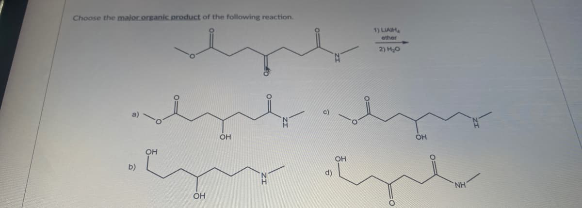 Choose the major organic product of the following reaction.
1) LIAIH4
ether
2) H20
OH
OH
OH
OH
b)
d)
NH
OH
