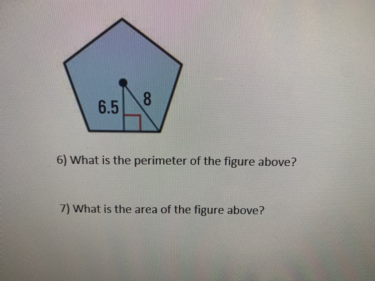 6.5
6) What is the perimeter of the figure above?
7) What is the area of the figure above?
8.
