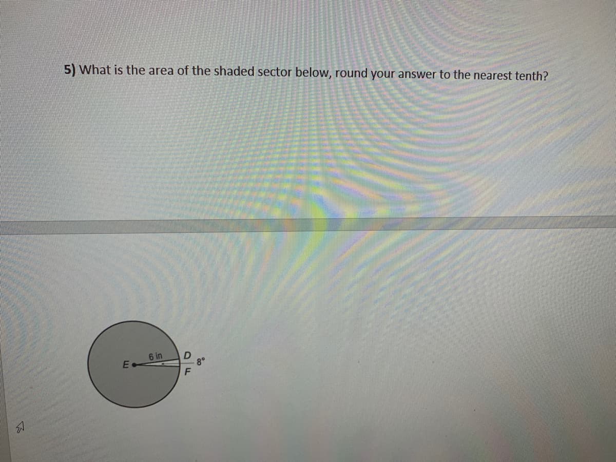 5) What is the area of the shaded sector below, round your answer to the nearest tenth?
6 in
8°
