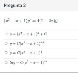 Pregunta 2
(22 – a +1)y = 4(1 – 2æ)y
O y = (x - + 1)* +C
O y = C(r - a + 1)-4
O y = C(r - * + 1)*
O Iny = C(2? – a + 1)-4
