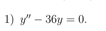 1) y" - 36y= 0.