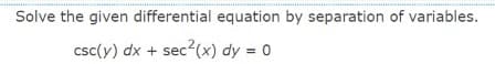 Solve the given differential equation by separation of variables.
csc(y) dx + sec (x) dy = 0
