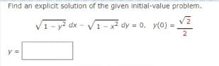 Find an explicit solution of the given initial-value problem.
V1 - y2 dx - V1- x2 dy = 0, y(0) =
2
y =
