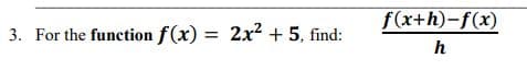 f(x+h)-f(x)
3. For the function f(x) = 2x2 + 5, find:
%3D
