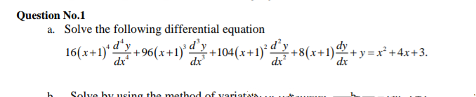 Question No.1
a. Solve the following differential equation
16(x+1)* d
dx
dy
+104(x+1)* “ +8(x+1)ª +y=x² +4x+3.
dx
dr?
dx
Solve by using the method of variatata
