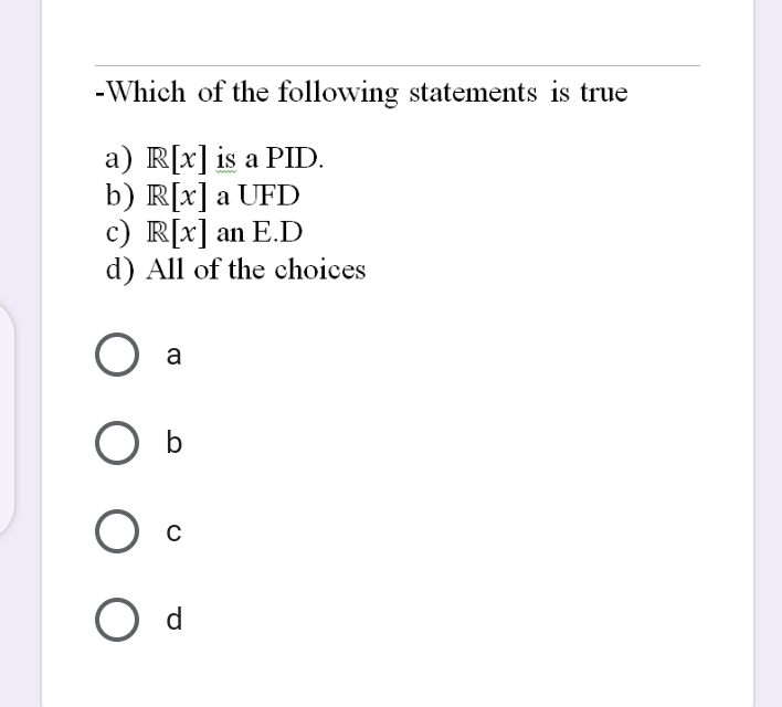 -Which of the following statements is true
a) R[x] is a PID.
b) R[x] a UFD
c) R[x] an E.D
d) All of the choices
a
O d
