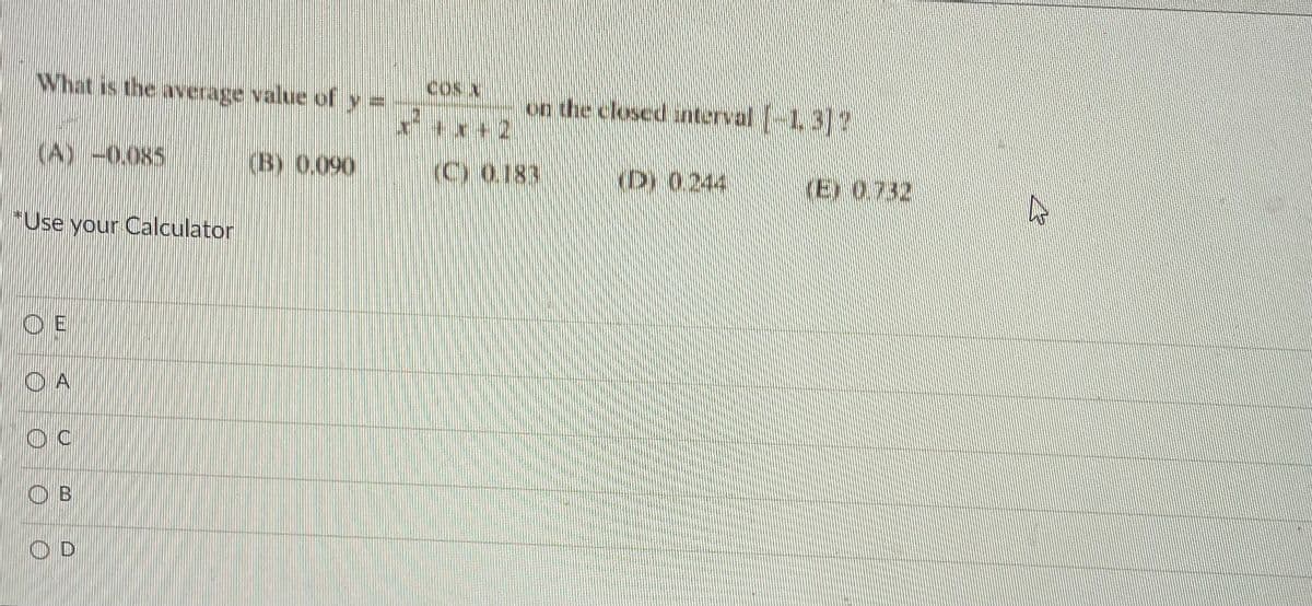 What is the average value of y =
cos x
on dhe closed unterval 13?
1.312
(A) -0.085
(B) 0.090
(C) 0.183
(E) 0.732
"Use your Calculator
O E
O A
O B
O D
