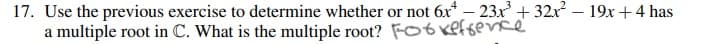 17. Use the previous exercise to determine whether or not 6x* – 23x + 32r? – 19x + 4 has
a multiple root in C. What is the multiple root? FotKeffence
