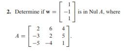 2. Determine if w =
is in Nul A, where
2 6
4
-3
2
-5
-4
