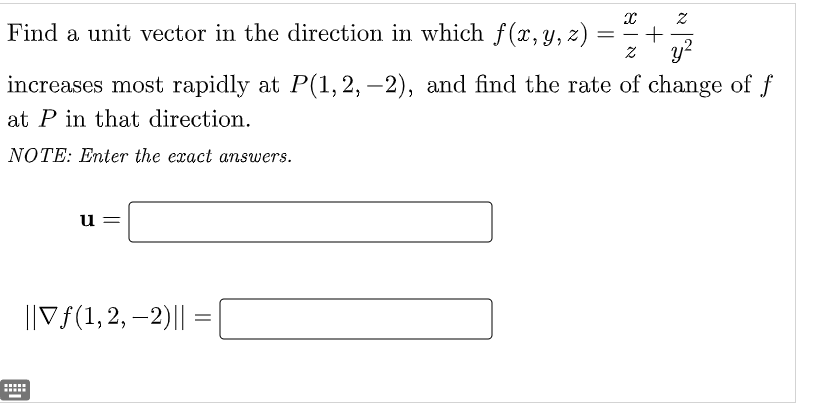 Find a unit vector in the direction in which f(x, y, z)
=
+
y²
increases most rapidly at P(1, 2, -2), and find the rate of change of f
at P in that direction.
NOTE: Enter the exact answers.
u
||Vƒ(1, 2, −2)|| = |
www.
8|8