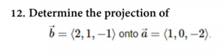 12. Determine the projection of
6 = (2, 1, –1) onto å = (1,0, –2).
%3D

