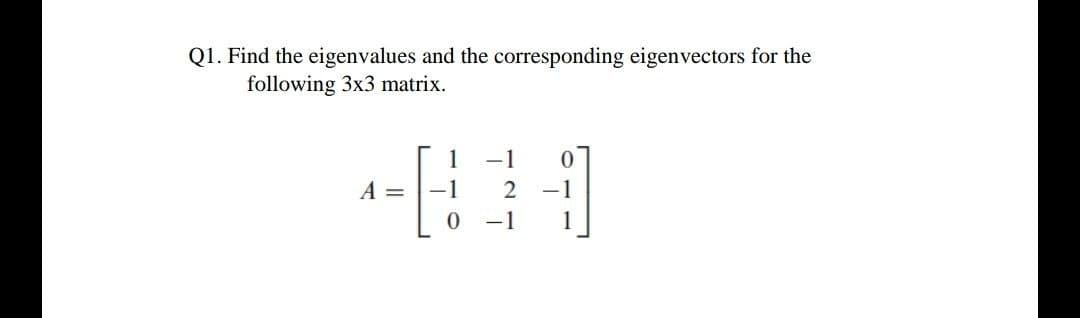 Q1. Find the eigenvalues and the corresponding eigenvectors for the
following 3x3 matrix.
-1
A =
-1
-1
1

