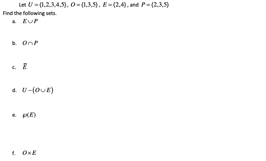 Let U %3D{1,2,3,4,5}, О%3D{1,3,5}, Е%3D 2,4}, and P%3 {2,3,5}
Find the following sets.
а. EUP
b. OnP
E
С.
d. U-(OUE)
е. (Е)
f. ОхЕ
