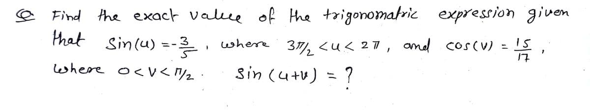 Find the exact value of the trigonomatric expression given
that
Sin(u) =-
where 371, <u< 27,
and coscu)
3
17
where o< v< /2
Sin (utu) = ?

