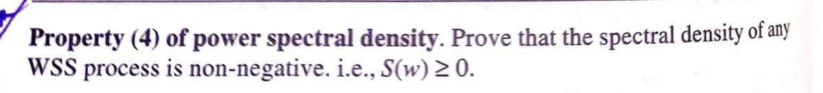 Property (4) of power spectral density. Prove that the spectral density of any
WSS process is non-negative. i.e., S(w) 2 0.
