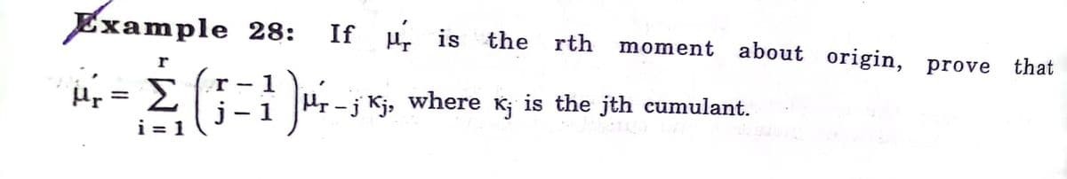 Example 28:
u. is the rth moment about origin, prove that
r
4 =
1
Σ
j- 1
r
- j Kj,
where
Kj
is the jth cumulant.
i = 1

