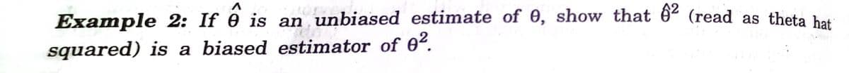 Example 2: If 0 is an unbiased estimate of 0, show that 6² (read as theta bat
squared) is a biased estimator of 02.
