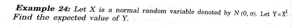 Example 24: Let X is a normal random variable denoted by N (0, ơ). Let Y =X°.
Find the expected value of Y.
