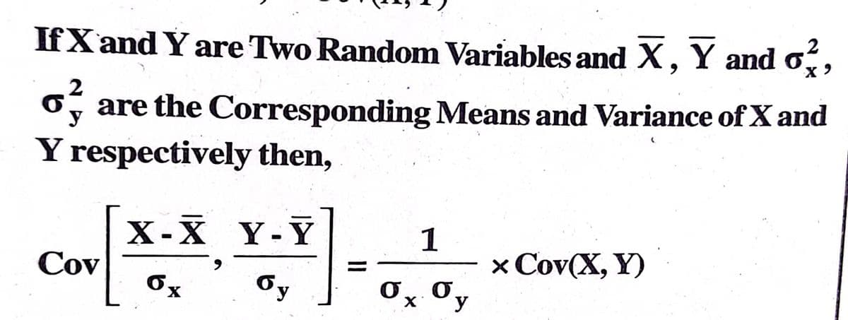 IfXand Y are Two Random Variables and X, Y and o,
2
are the Corresponding Means and Variance of X and
y
Y respectively then,
Х-Х Ү-Ү
Y -Y
1
x Cov(X, Y)
Cov
Oy
Ox Oy
