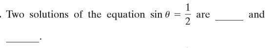 1
Two solutions of the equation sin 0
are
and
