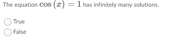 The equation Cos (x)
1 has infinitely many solutions.
True
False
