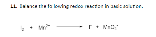 11. Balance the following redox reaction in basic solution.
Mn2+
MnO4
