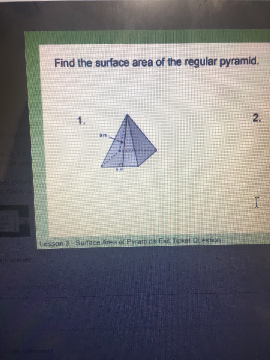 Find the surface area of the regular pyramid.
1.
2.
on the
answe
m
ber to find
Dinally a
Lesson 3-Surface Area of Pyramids Exit Ticket Question
ur answeT
Clane comments
