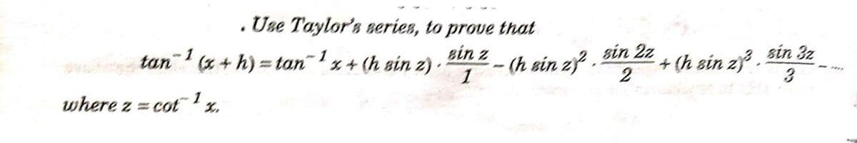 . Use Taylor's eries, to prove that
ein z
(x+h) tan"% 4 (h sin z).
1
sin 2z
+ (h sin zy.
1
3 sin 3z
tan 1
- (h sin z .
1
where z = cotx.
