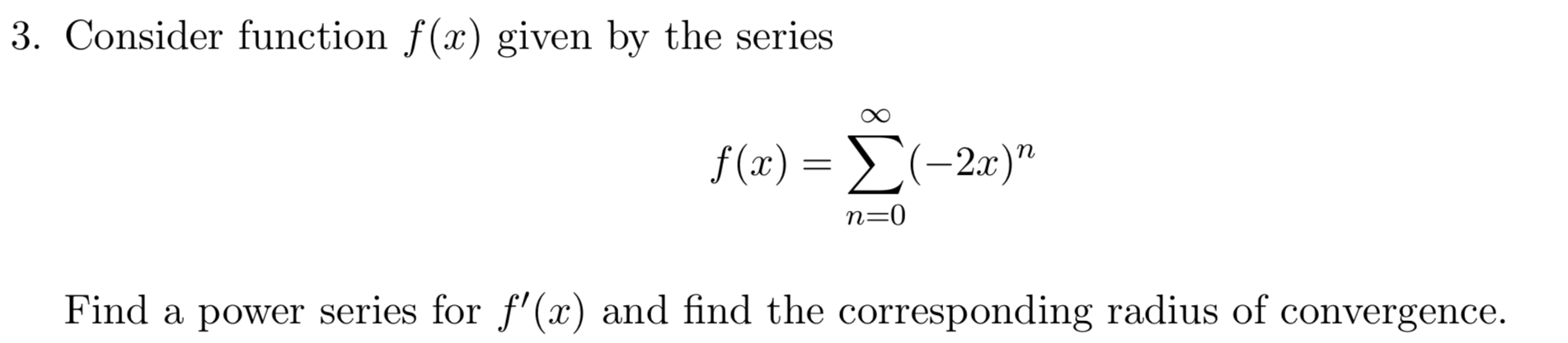 3. Consider function f(x) given by the series
8∞
f(1) Σ- 2π)"
n=0
Find a power series for f'(x) and find the corresponding radius of convergence.
