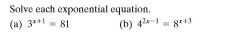 Solve each exponential equation.
(a) 3*+1
81
(b) 42x-1 = 8x+3
%3!
