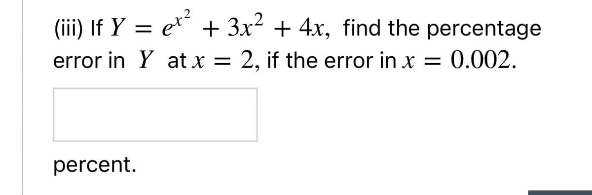(iii) If Y = e* + 3x² + 4x, find the percentage
error in Y at x = 2, if the error in x
= 0.002.
percent.
