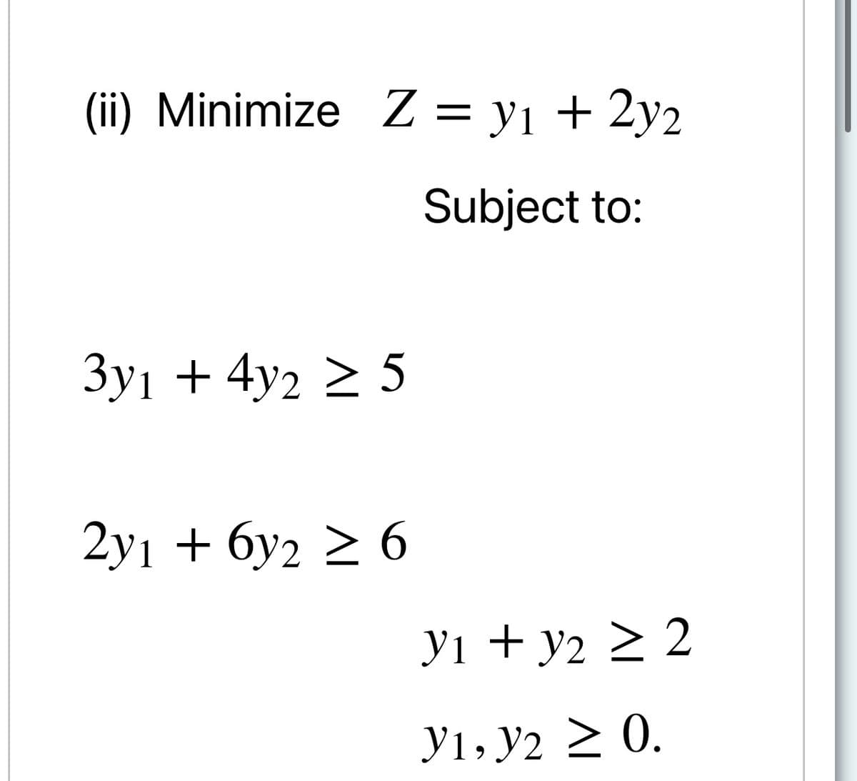 (ї) Minimize Z3D yј + 2у2
Subject to:
Зу1 + 4у2 > 5
2у1 + бу2 2 6
У1 + у2 2 2
Ут, У2 2 0.
