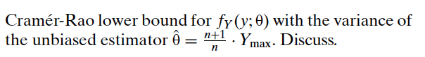 Cramér-Rao lower bound for fy (y; 0) with the variance of
the unbiased estimator ê = "+1
Ymax. Discuss.