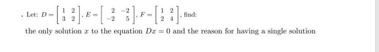 2
· P-[ 3 ] -- [ 2 3 ] -- [18]
E=
F=
32
-2
2
-
the only solution to the equation Dax = 0 and the reason for having a single solution
. Let: D =
find:
*