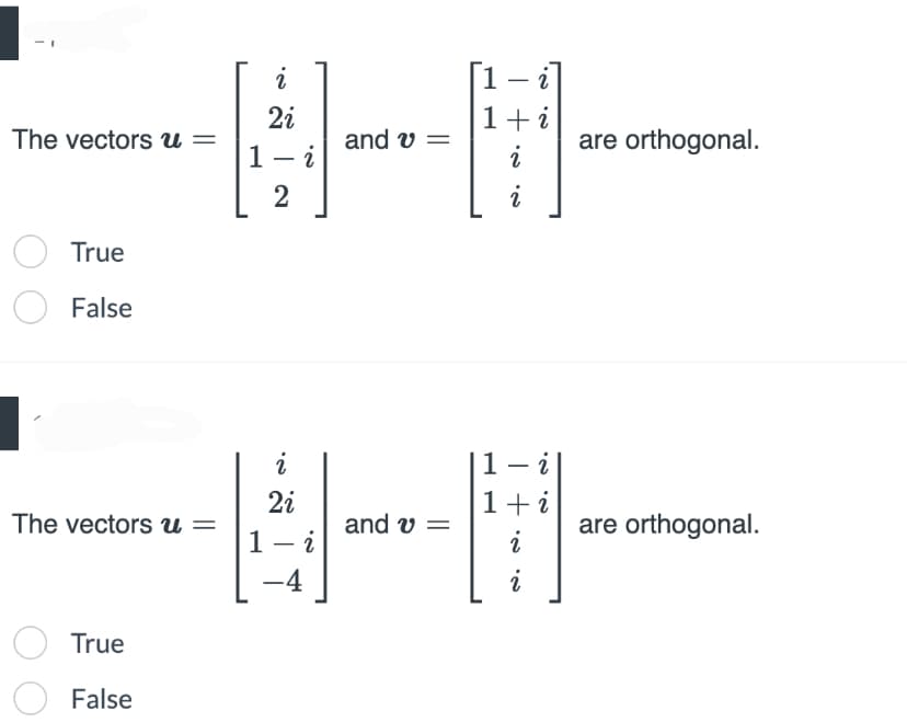 The vectors u =
True
O False
The vectors u =
O True
False
i
2i
1- i
2
2
2i
1- i
-4
and v =
and v =
[1-
1 + i
i
i
| 1 –
1 + i
i
i
are orthogonal.
are orthogonal.
