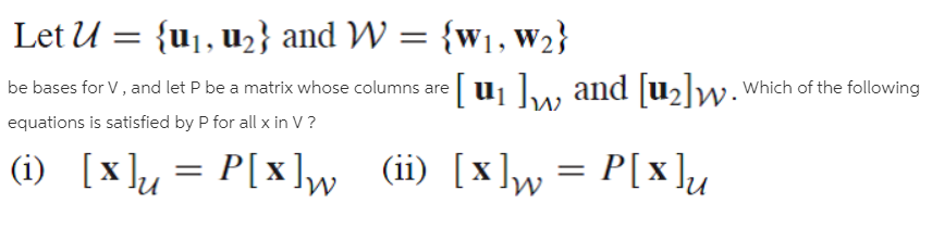 Let U = {u1, u2} and W = {w1, W2}
be bases for V, and let P be a matrix whose columns are u1 w and [u2]w.'
equations is satisfied by P for all x in V?
Which of the following
|(1i) [x]u = P[x]w (ii) [x]w= P[x ]u
