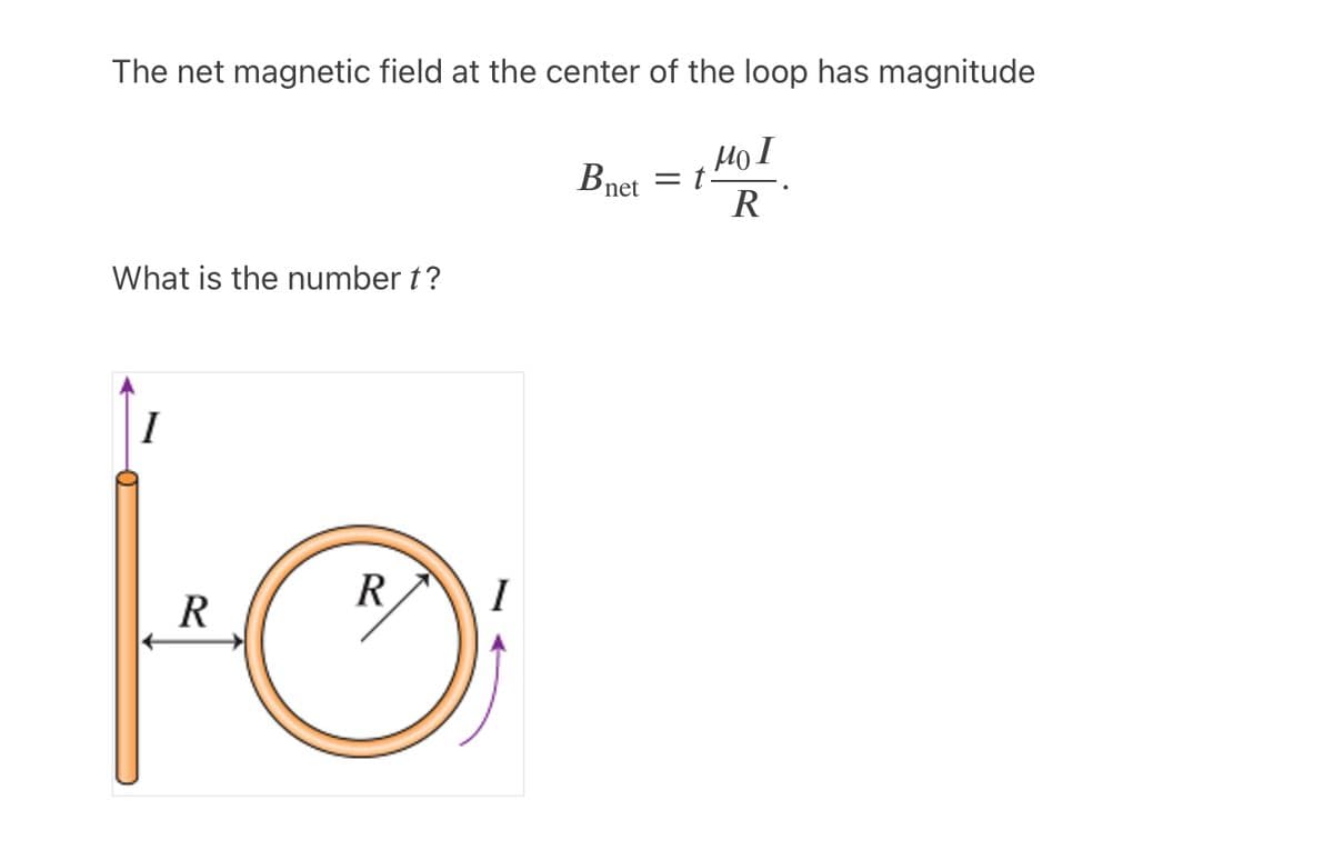 The net magnetic field at the center of the loop has magnitude
HoI
t-
Bnet
R
What is the number t?
I
R
I
R
